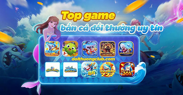 Top game bắn cá đổi thưởng ăn tiền thật